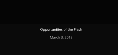 Opportunities of the Flesh  March 3, 2018